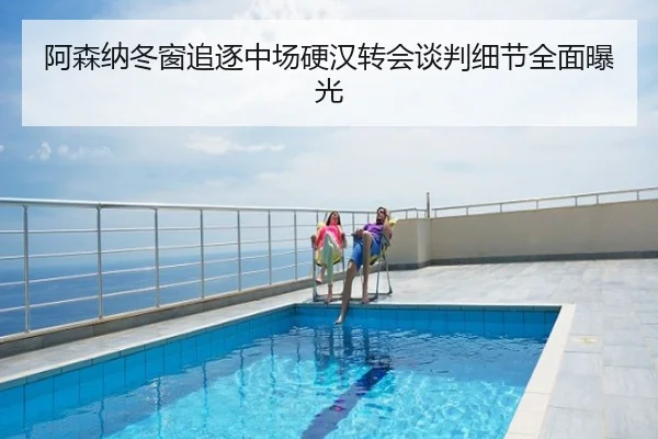 阿森纳冬窗追逐中场硬汉转会谈判细节全面曝光
