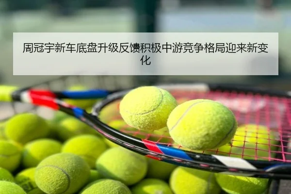 周冠宇新车底盘升级反馈积极中游竞争格局迎来新变化
